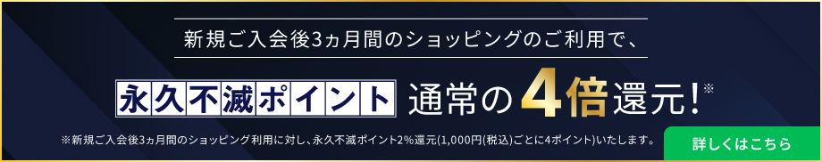 新規ご入会後3ヵ月間のショッピングのご利用で、永久不滅ポイントを通常の4倍還元
